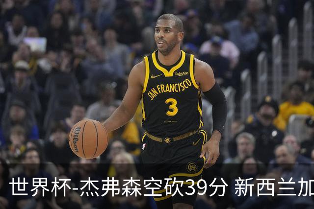 世界杯-杰弗森空砍39分 新西兰加时险胜约旦