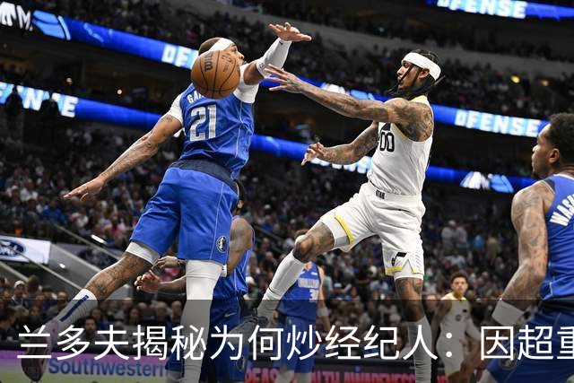 兰多夫揭秘为何炒经纪人：因超重一磅错过50万奖金 但他没提醒我