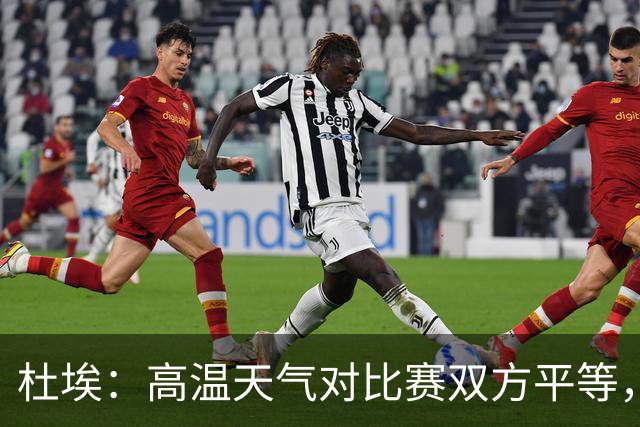 杜埃：高温天气对比赛双方平等，我们随时做好准备努力为团队服务