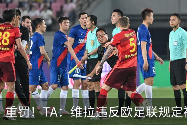 重罚！TA：维拉违反欧足联规定被罚2250万欧，但只需先付750万欧