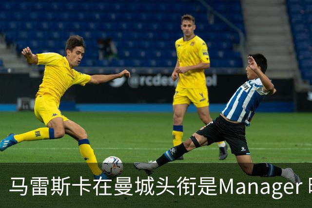 马雷斯卡在曼城头衔是Manager 曝蓝月为此支付1700万镑