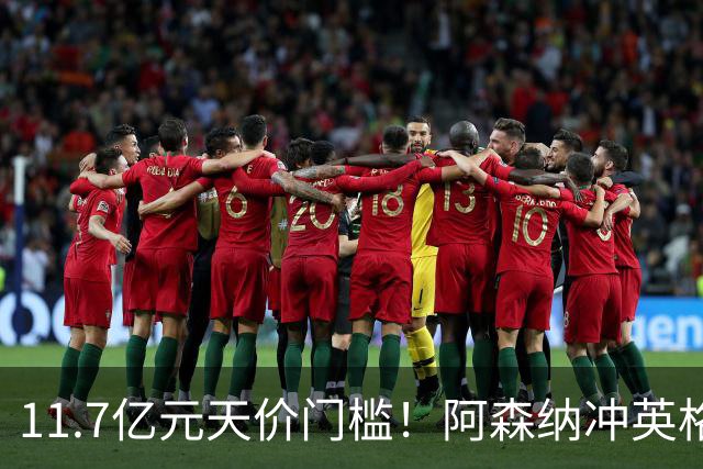 11.7亿元天价门槛！阿森纳冲英格兰足坛转会纪录，全力追逐罗杰斯
